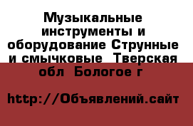 Музыкальные инструменты и оборудование Струнные и смычковые. Тверская обл.,Бологое г.